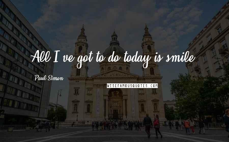 Paul Simon Quotes: All I've got to do today is smile.