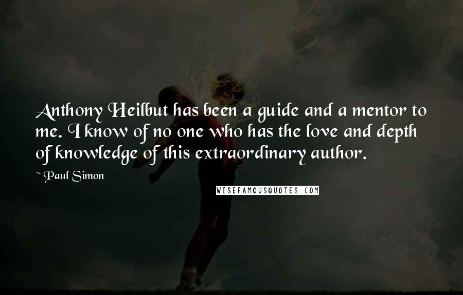 Paul Simon Quotes: Anthony Heilbut has been a guide and a mentor to me. I know of no one who has the love and depth of knowledge of this extraordinary author.