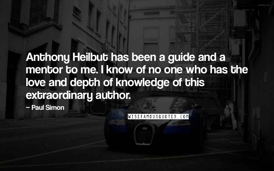 Paul Simon Quotes: Anthony Heilbut has been a guide and a mentor to me. I know of no one who has the love and depth of knowledge of this extraordinary author.