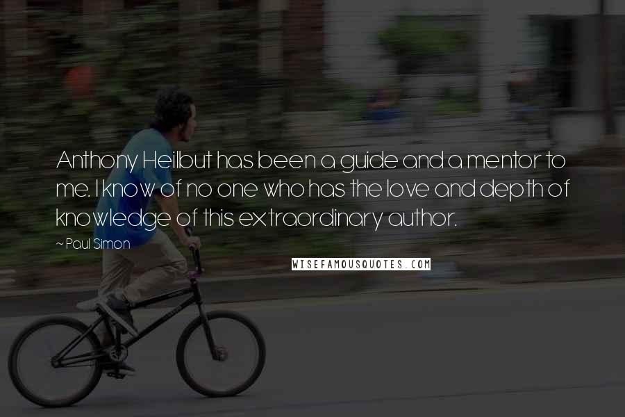 Paul Simon Quotes: Anthony Heilbut has been a guide and a mentor to me. I know of no one who has the love and depth of knowledge of this extraordinary author.