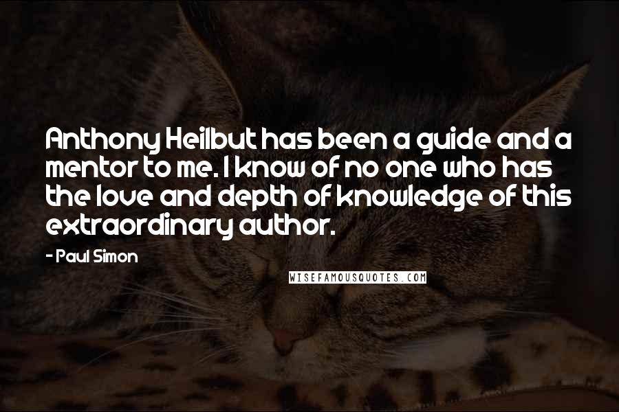 Paul Simon Quotes: Anthony Heilbut has been a guide and a mentor to me. I know of no one who has the love and depth of knowledge of this extraordinary author.