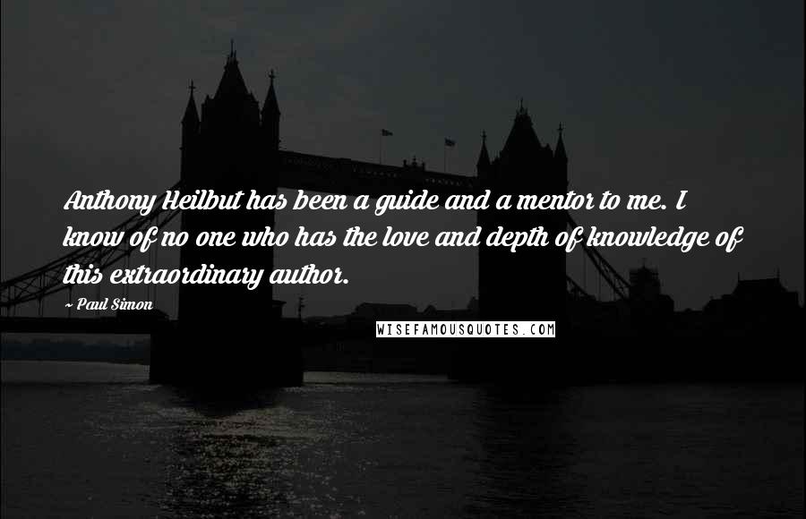 Paul Simon Quotes: Anthony Heilbut has been a guide and a mentor to me. I know of no one who has the love and depth of knowledge of this extraordinary author.