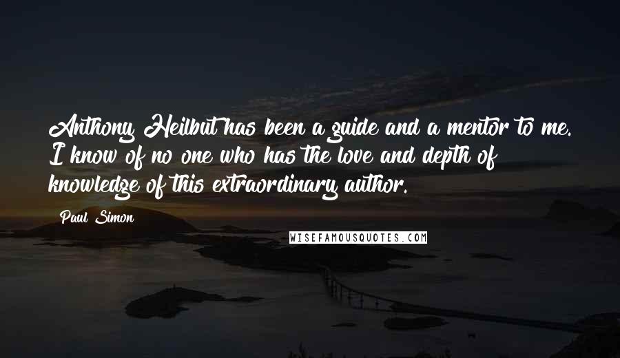 Paul Simon Quotes: Anthony Heilbut has been a guide and a mentor to me. I know of no one who has the love and depth of knowledge of this extraordinary author.