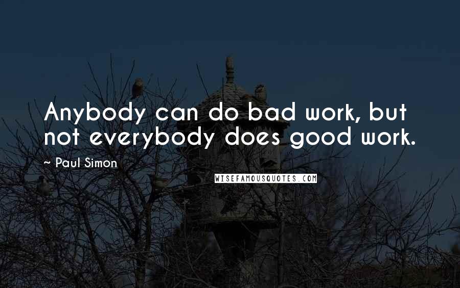 Paul Simon Quotes: Anybody can do bad work, but not everybody does good work.