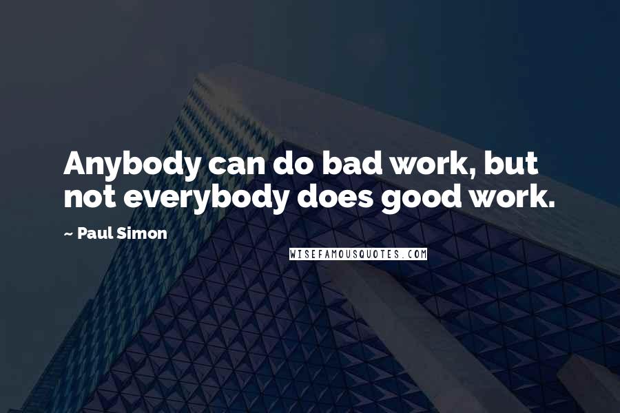 Paul Simon Quotes: Anybody can do bad work, but not everybody does good work.