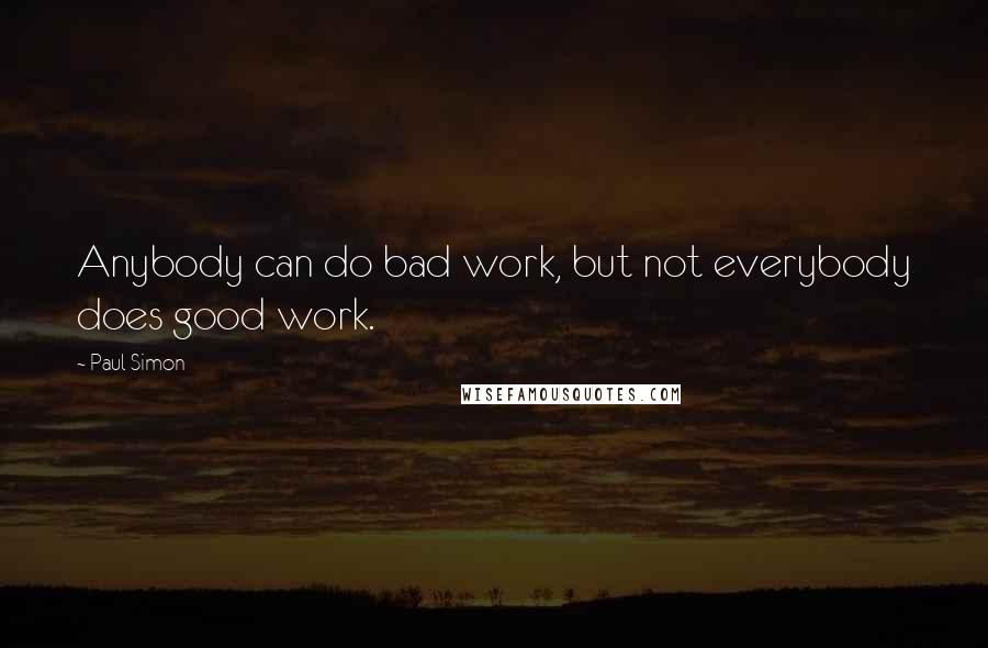 Paul Simon Quotes: Anybody can do bad work, but not everybody does good work.