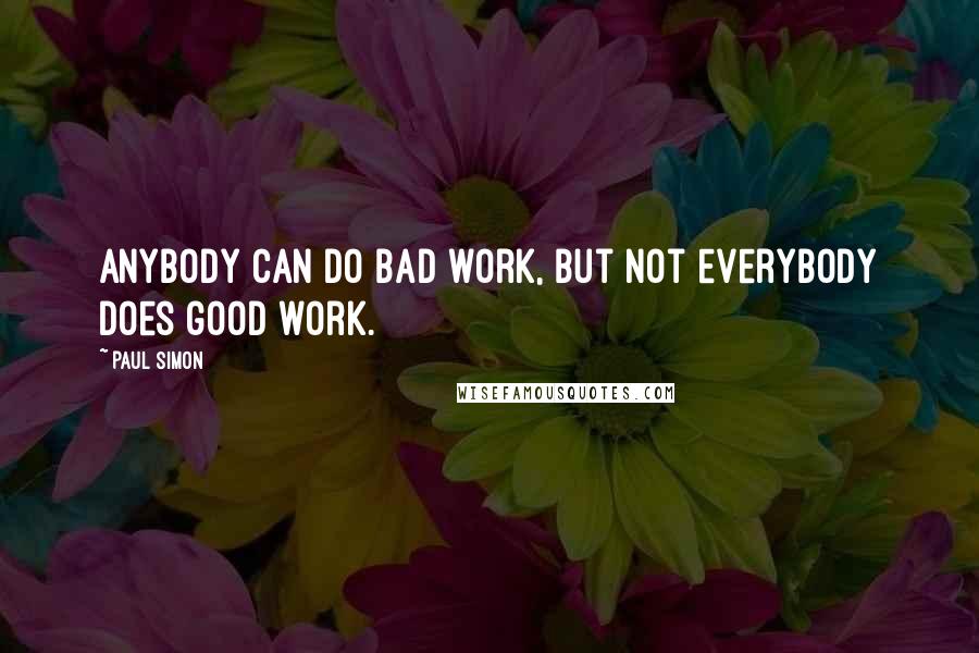 Paul Simon Quotes: Anybody can do bad work, but not everybody does good work.