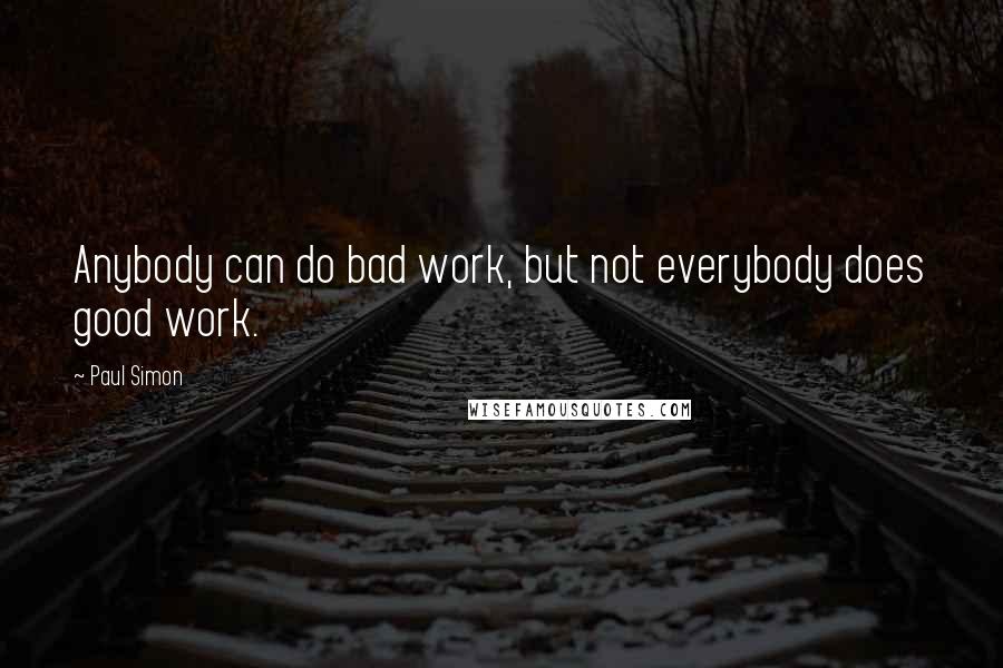 Paul Simon Quotes: Anybody can do bad work, but not everybody does good work.