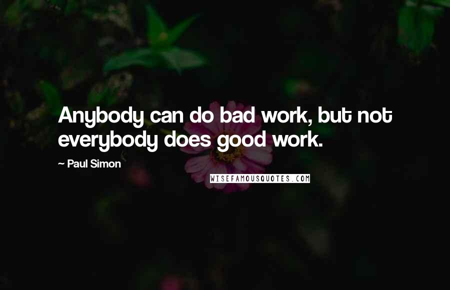 Paul Simon Quotes: Anybody can do bad work, but not everybody does good work.