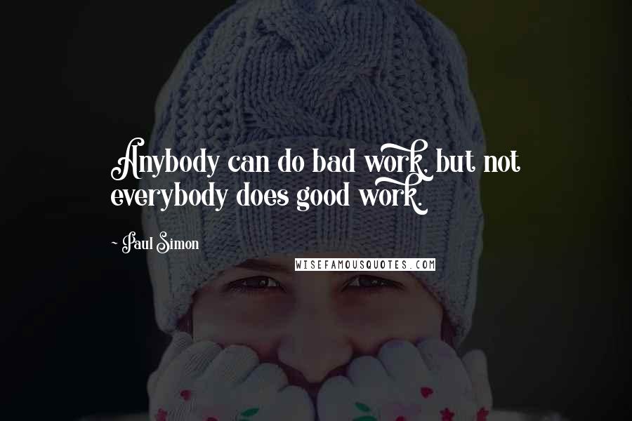 Paul Simon Quotes: Anybody can do bad work, but not everybody does good work.