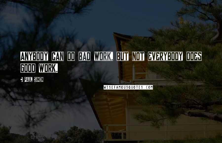 Paul Simon Quotes: Anybody can do bad work, but not everybody does good work.