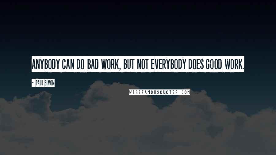 Paul Simon Quotes: Anybody can do bad work, but not everybody does good work.