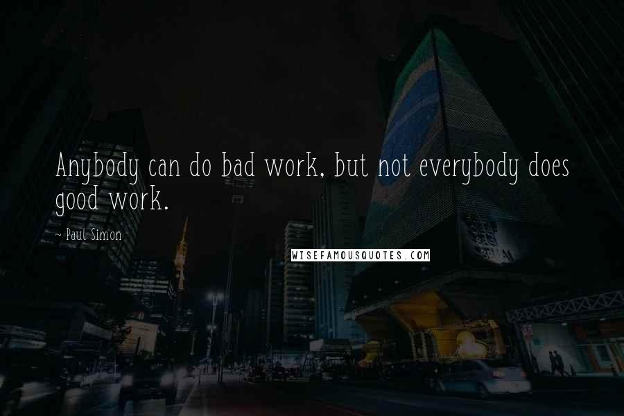 Paul Simon Quotes: Anybody can do bad work, but not everybody does good work.