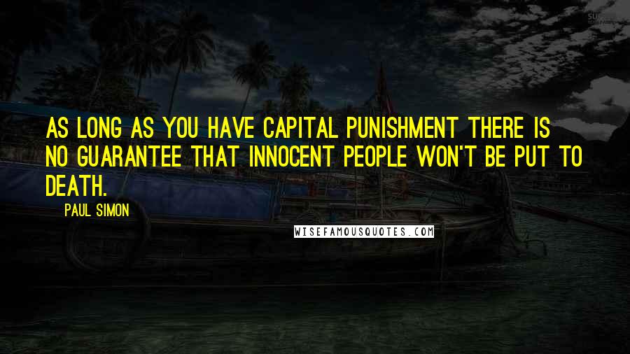 Paul Simon Quotes: As long as you have capital punishment there is no guarantee that innocent people won't be put to death.