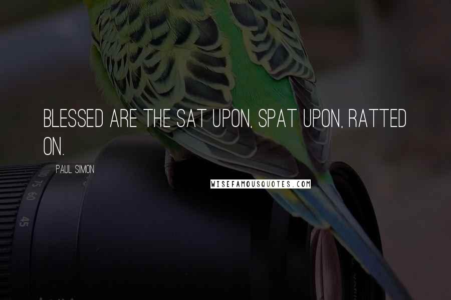 Paul Simon Quotes: Blessed are the sat upon, spat upon, ratted on.