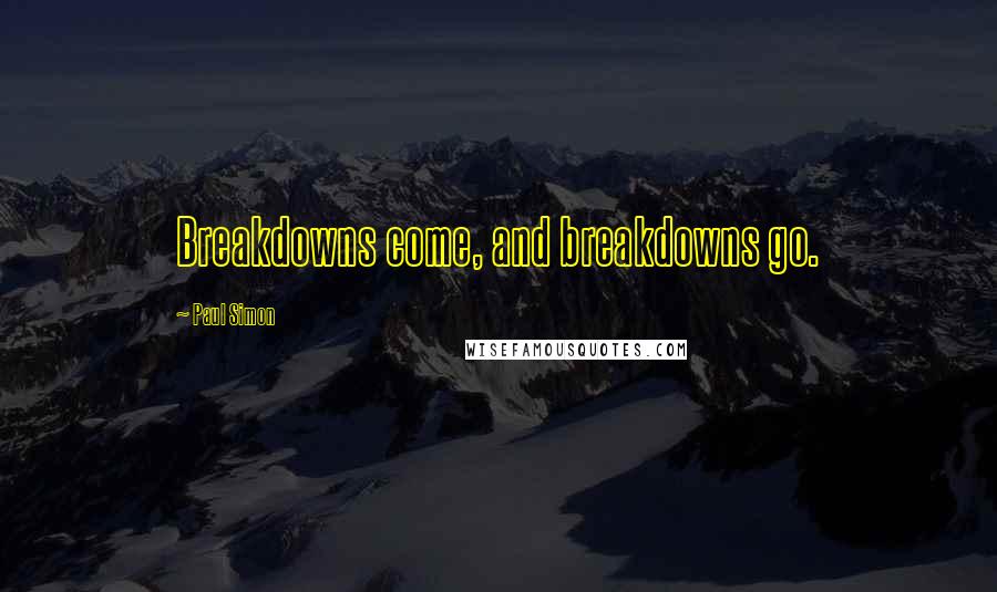 Paul Simon Quotes: Breakdowns come, and breakdowns go.