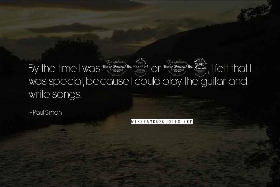 Paul Simon Quotes: By the time I was 12 or 13, I felt that I was special, because I could play the guitar and write songs.