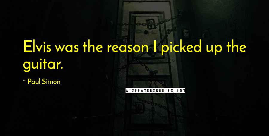Paul Simon Quotes: Elvis was the reason I picked up the guitar.