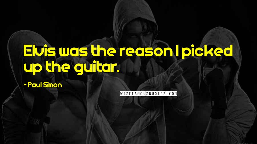 Paul Simon Quotes: Elvis was the reason I picked up the guitar.