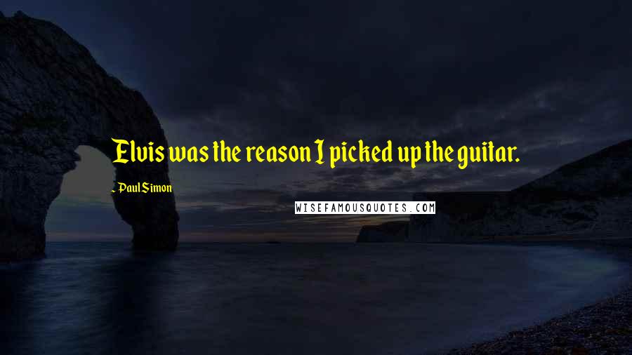 Paul Simon Quotes: Elvis was the reason I picked up the guitar.