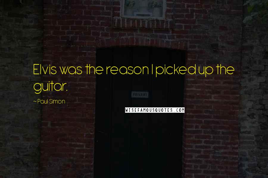 Paul Simon Quotes: Elvis was the reason I picked up the guitar.