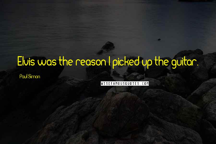 Paul Simon Quotes: Elvis was the reason I picked up the guitar.