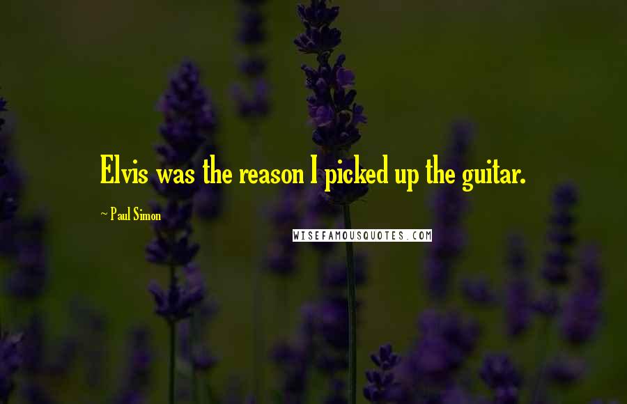 Paul Simon Quotes: Elvis was the reason I picked up the guitar.