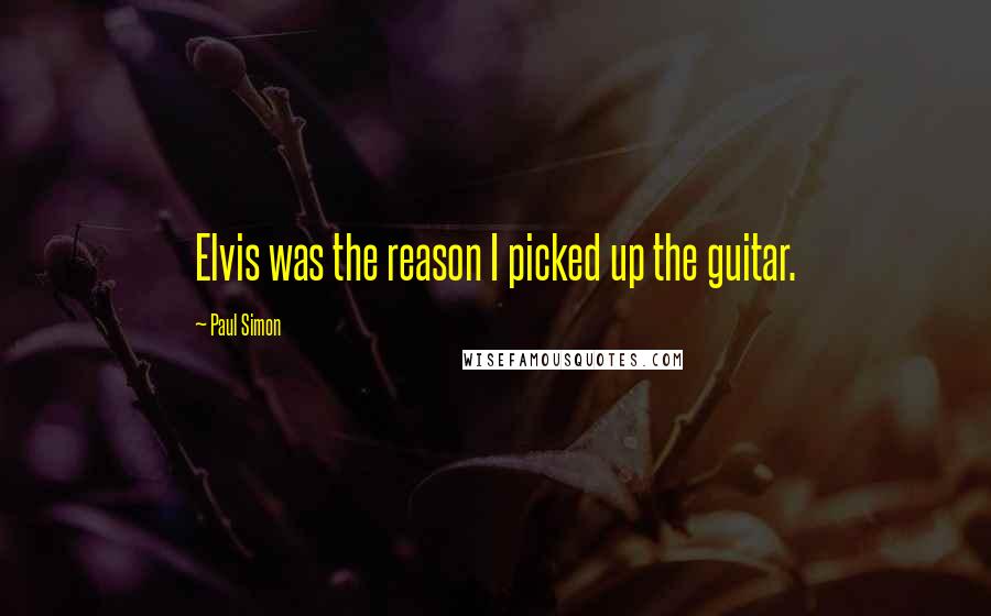 Paul Simon Quotes: Elvis was the reason I picked up the guitar.