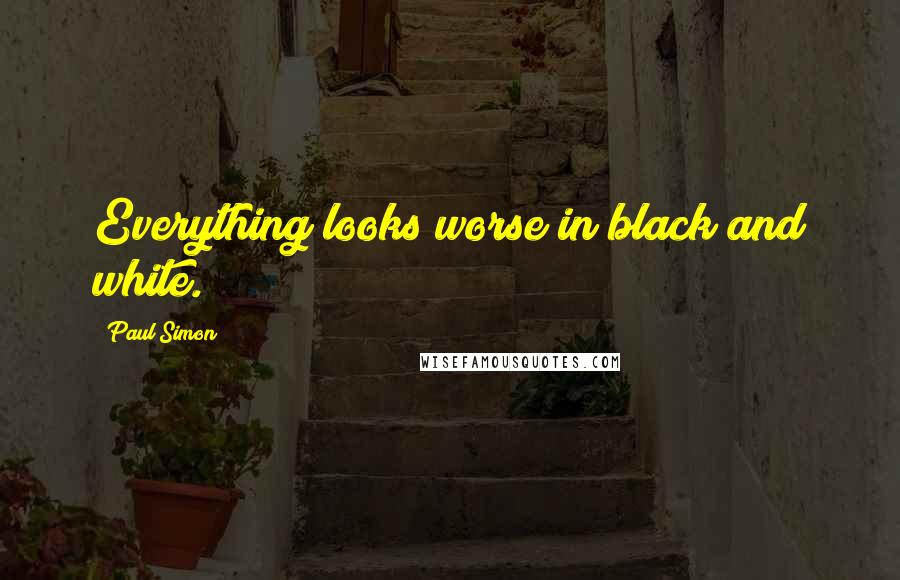 Paul Simon Quotes: Everything looks worse in black and white.