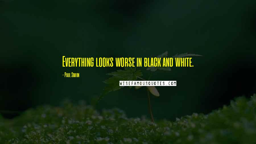 Paul Simon Quotes: Everything looks worse in black and white.