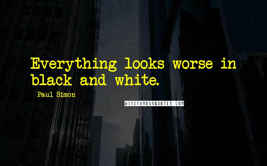 Paul Simon Quotes: Everything looks worse in black and white.