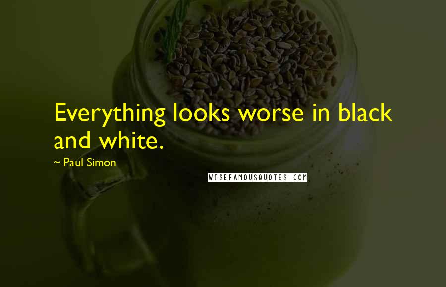 Paul Simon Quotes: Everything looks worse in black and white.