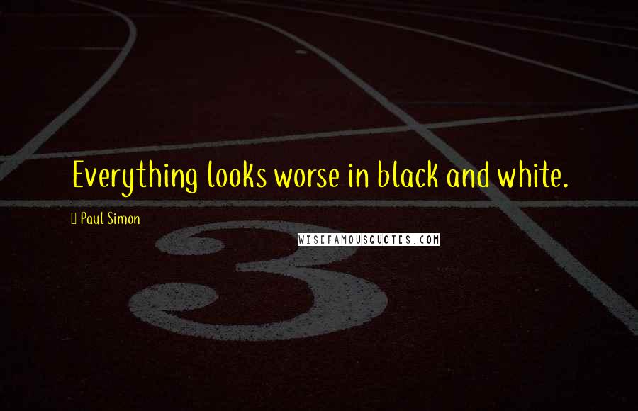 Paul Simon Quotes: Everything looks worse in black and white.