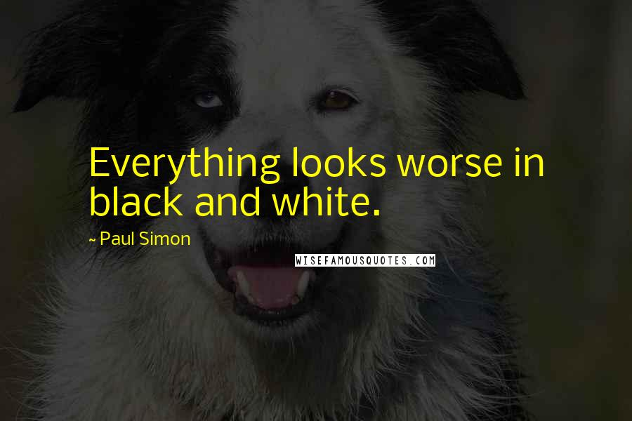 Paul Simon Quotes: Everything looks worse in black and white.