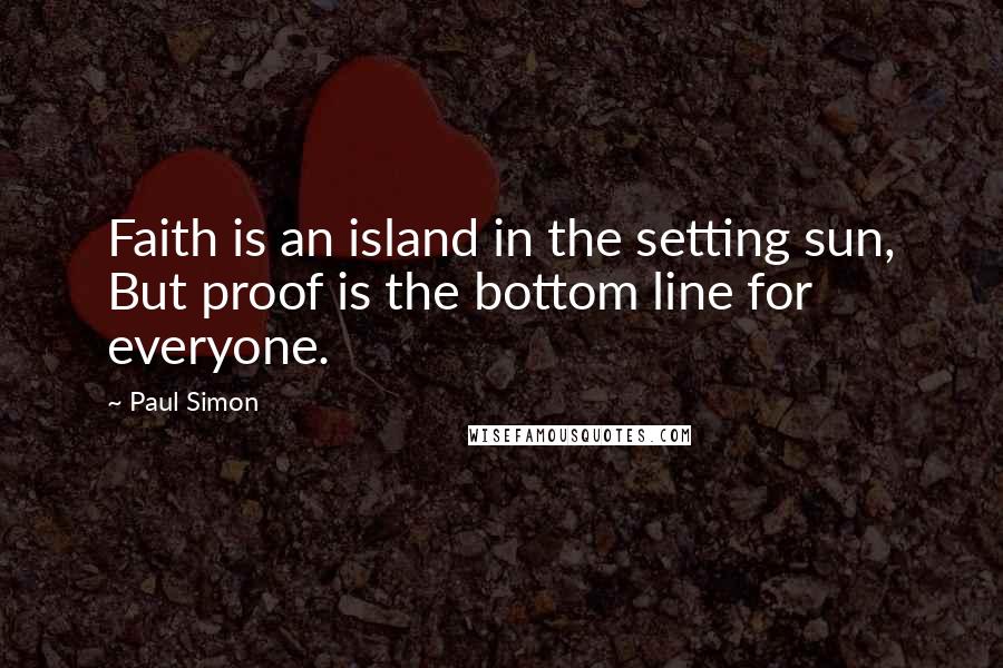 Paul Simon Quotes: Faith is an island in the setting sun, But proof is the bottom line for everyone.