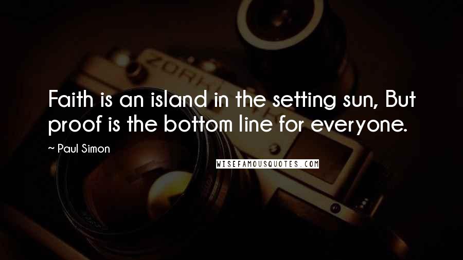 Paul Simon Quotes: Faith is an island in the setting sun, But proof is the bottom line for everyone.