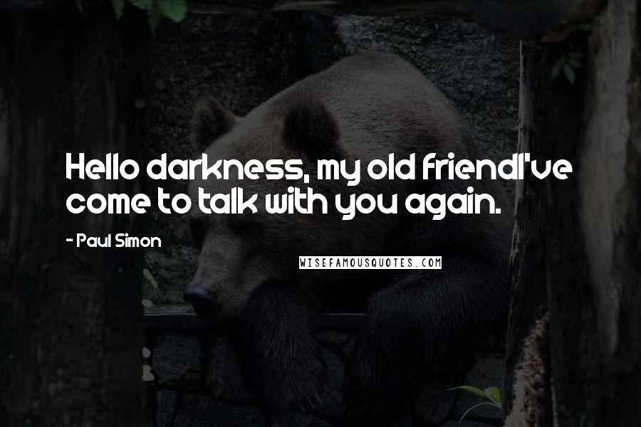 Paul Simon Quotes: Hello darkness, my old friendI've come to talk with you again.