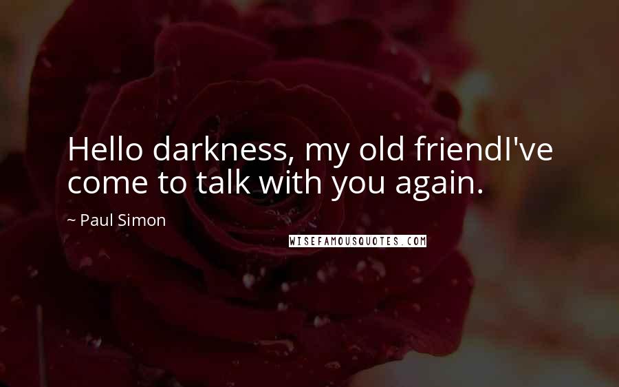 Paul Simon Quotes: Hello darkness, my old friendI've come to talk with you again.