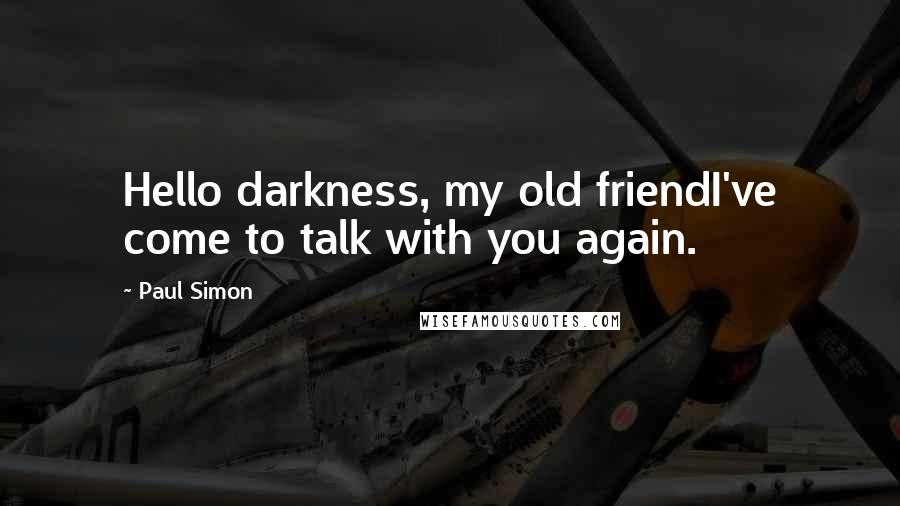 Paul Simon Quotes: Hello darkness, my old friendI've come to talk with you again.