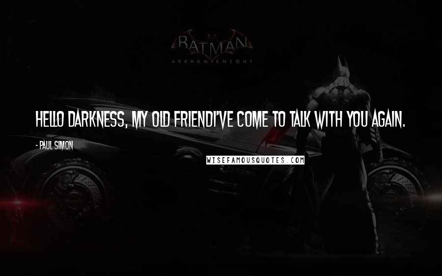 Paul Simon Quotes: Hello darkness, my old friendI've come to talk with you again.