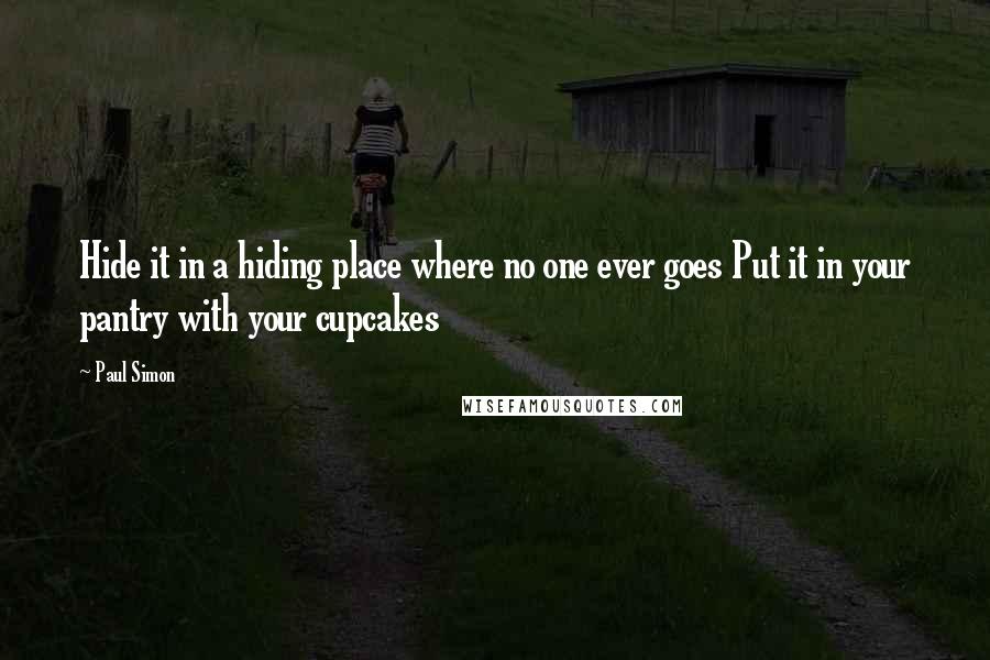 Paul Simon Quotes: Hide it in a hiding place where no one ever goes Put it in your pantry with your cupcakes