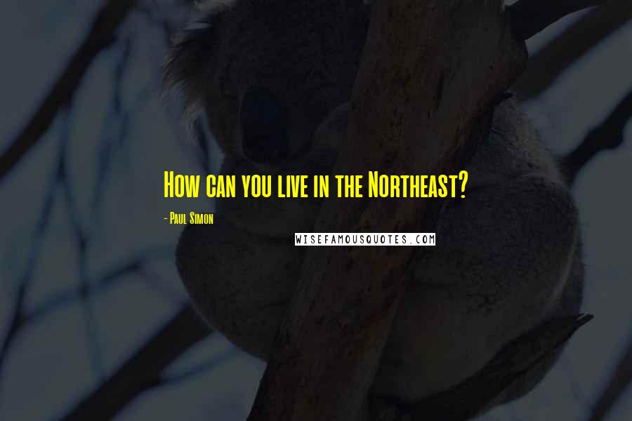 Paul Simon Quotes: How can you live in the Northeast?