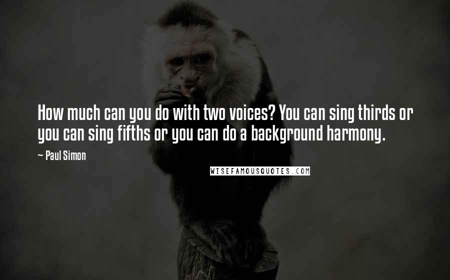 Paul Simon Quotes: How much can you do with two voices? You can sing thirds or you can sing fifths or you can do a background harmony.