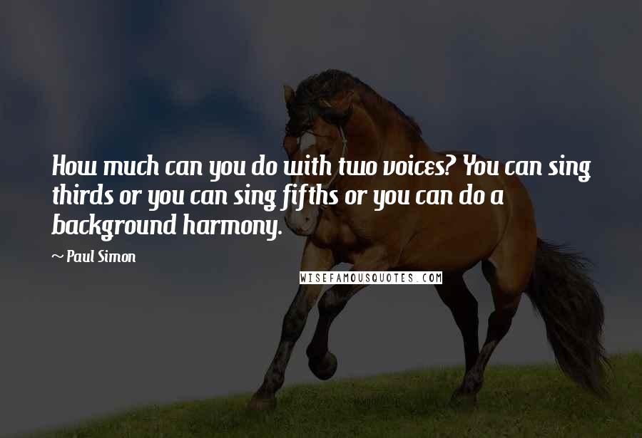 Paul Simon Quotes: How much can you do with two voices? You can sing thirds or you can sing fifths or you can do a background harmony.