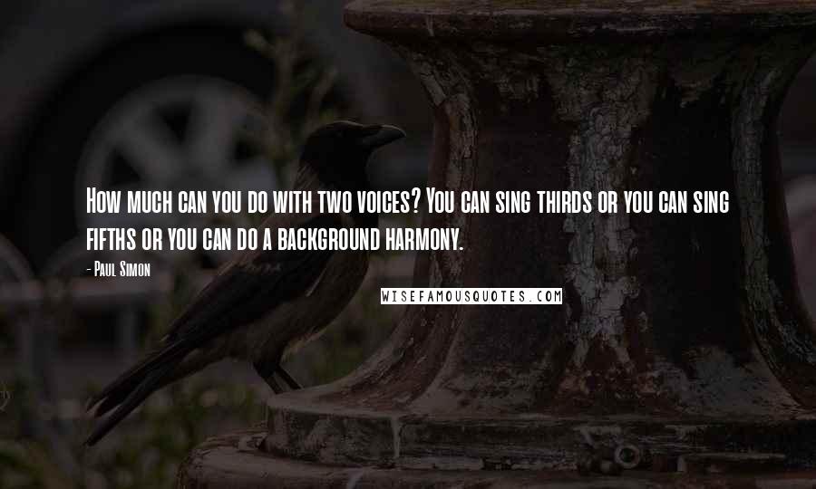 Paul Simon Quotes: How much can you do with two voices? You can sing thirds or you can sing fifths or you can do a background harmony.