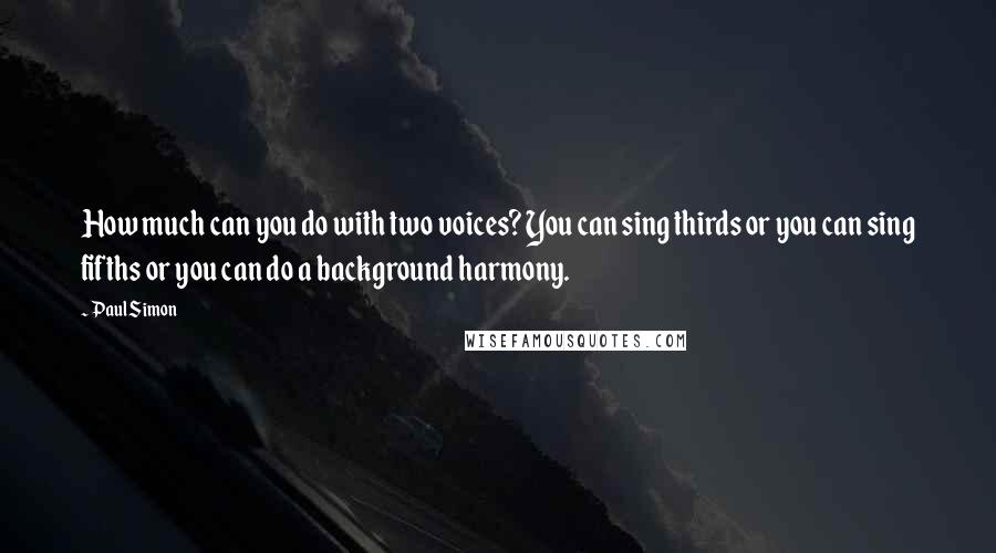 Paul Simon Quotes: How much can you do with two voices? You can sing thirds or you can sing fifths or you can do a background harmony.