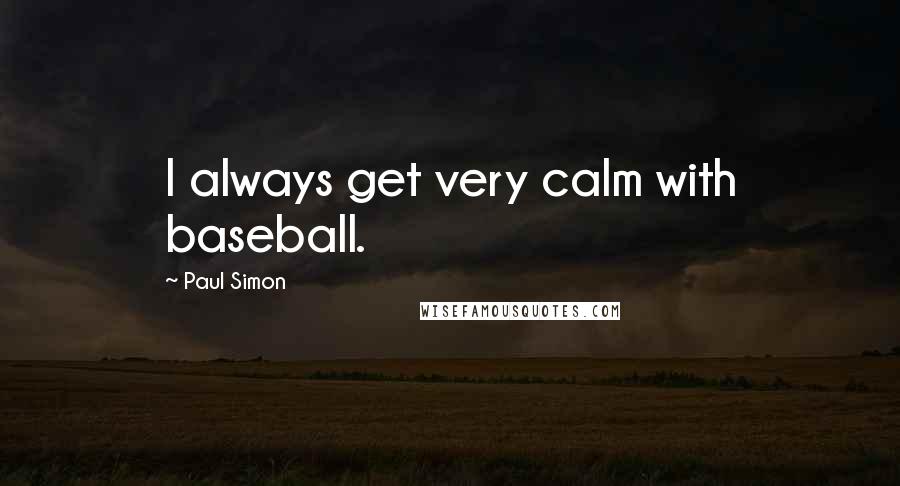 Paul Simon Quotes: I always get very calm with baseball.