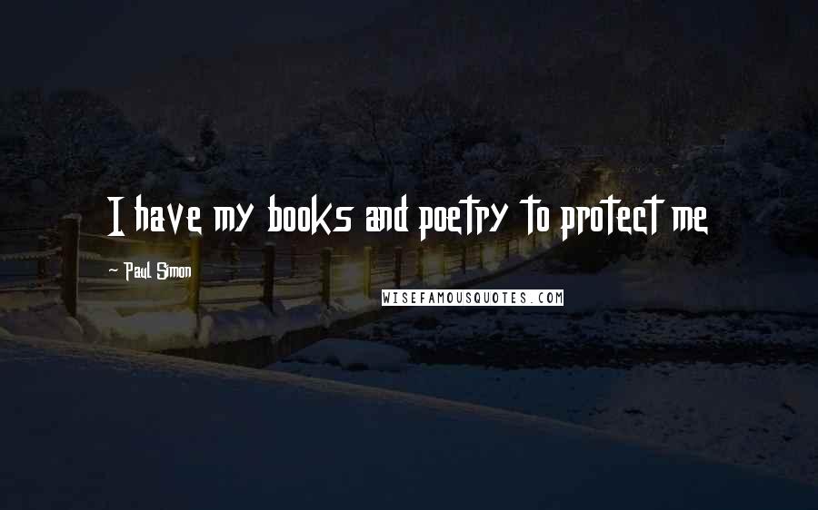 Paul Simon Quotes: I have my books and poetry to protect me