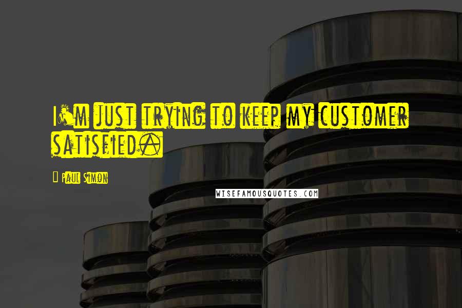 Paul Simon Quotes: I'm just trying to keep my customer satisfied.