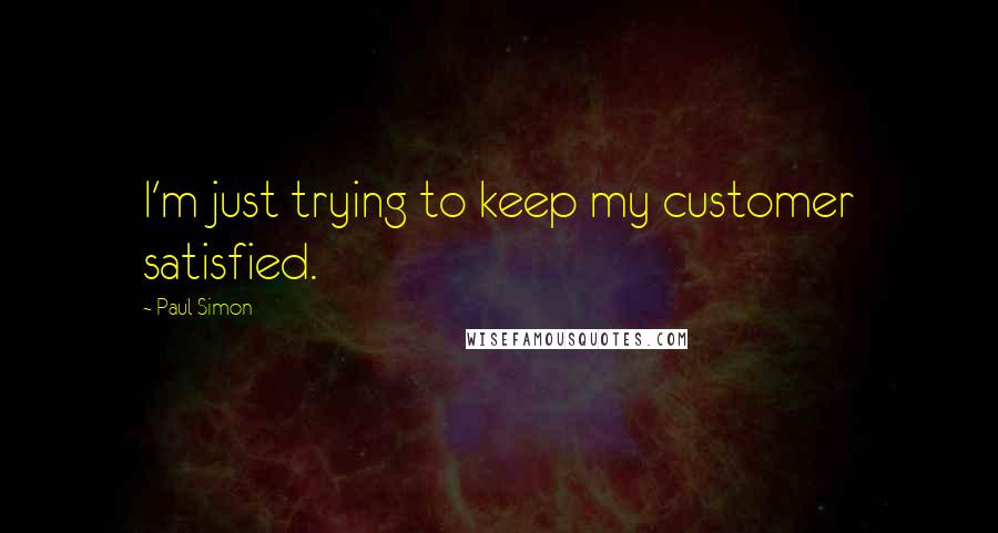 Paul Simon Quotes: I'm just trying to keep my customer satisfied.